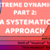 Extreme Dynamics, Part 2: A Systematic Approach