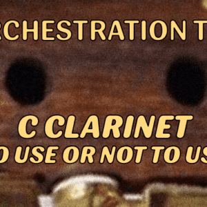 ORCHESTRATION TIP: C CLARINET – TO USE OR NOT TO USE