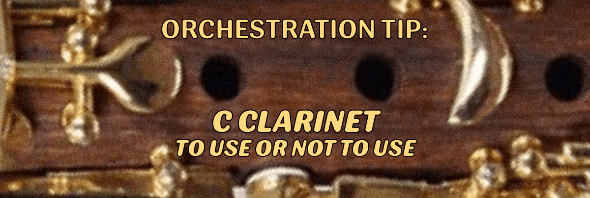 ORCHESTRATION TIP: C CLARINET – TO USE OR NOT TO USE